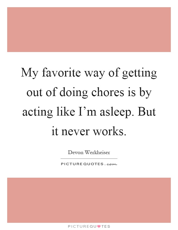My favorite way of getting out of doing chores is by acting like I'm asleep. But it never works Picture Quote #1