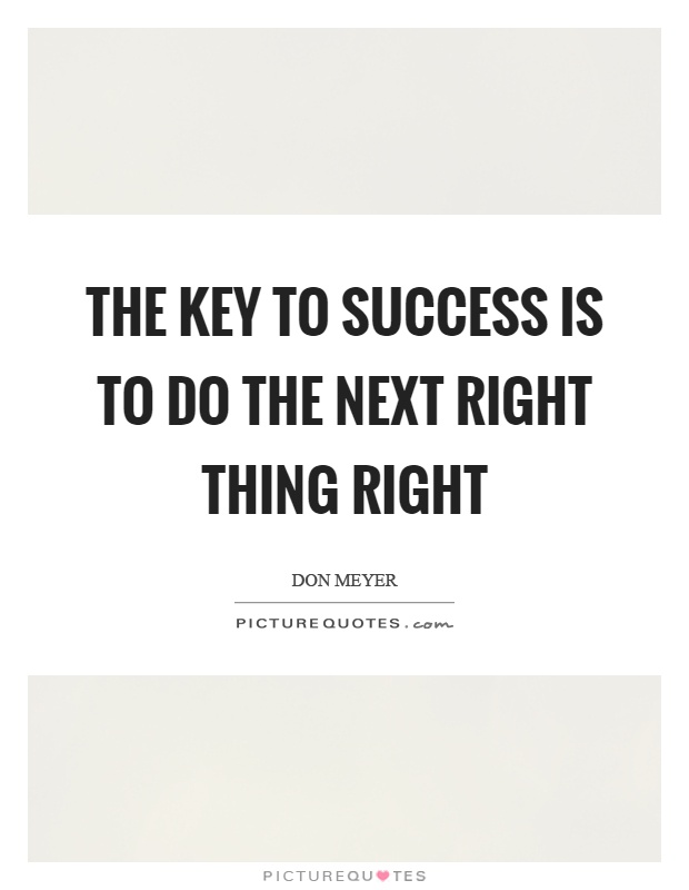 The key to success is to do the next right thing right Picture Quote #1