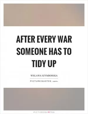 After every war someone has to tidy up Picture Quote #1