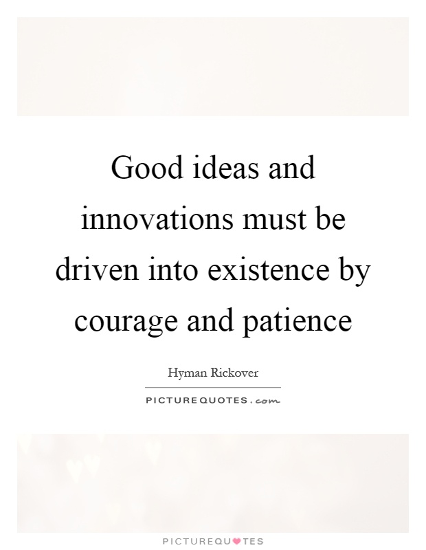 Good ideas and innovations must be driven into existence by courage and patience Picture Quote #1