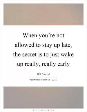 When you’re not allowed to stay up late, the secret is to just wake up really, really early Picture Quote #1