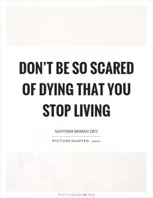 Don’t be so scared of dying that you stop living Picture Quote #1