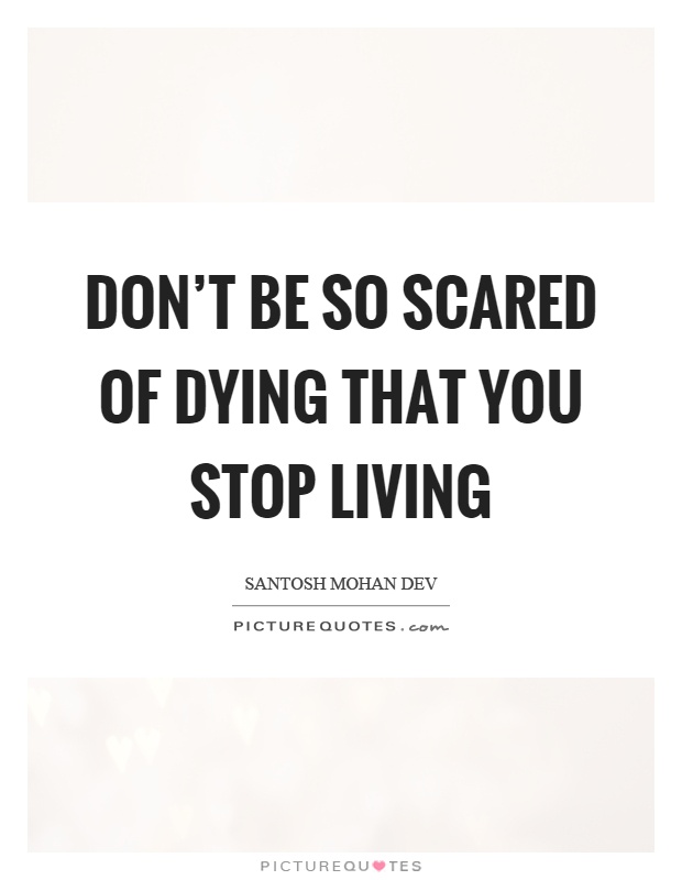 Don't be so scared of dying that you stop living Picture Quote #1