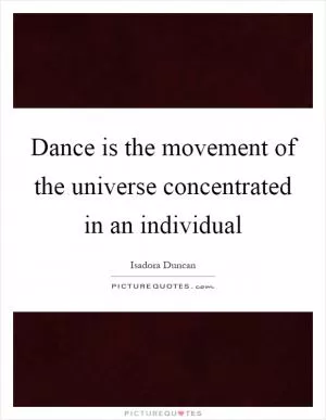 Dance is the movement of the universe concentrated in an individual Picture Quote #1