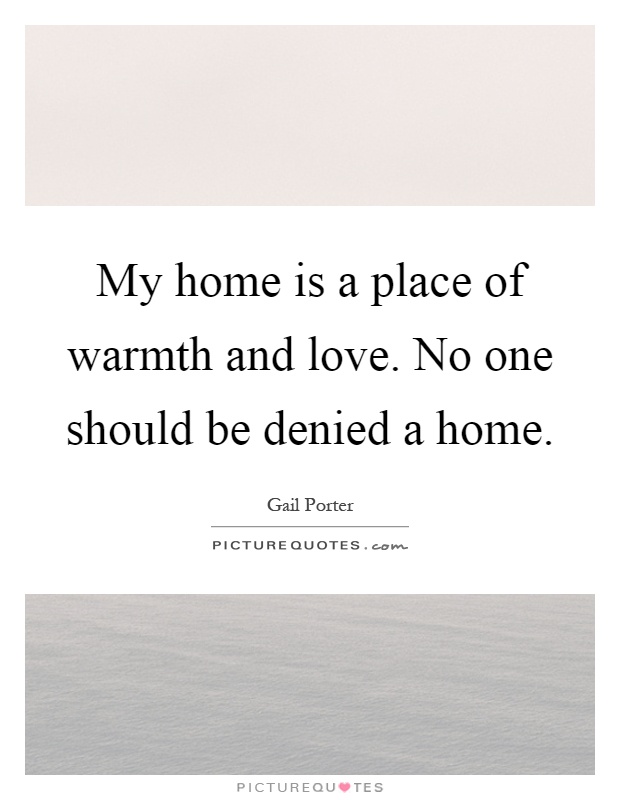 My home is a place of warmth and love. No one should be denied a home Picture Quote #1