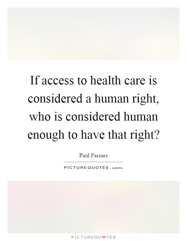 If access to health care is considered a human right, who is considered human enough to have that right? Picture Quote #1