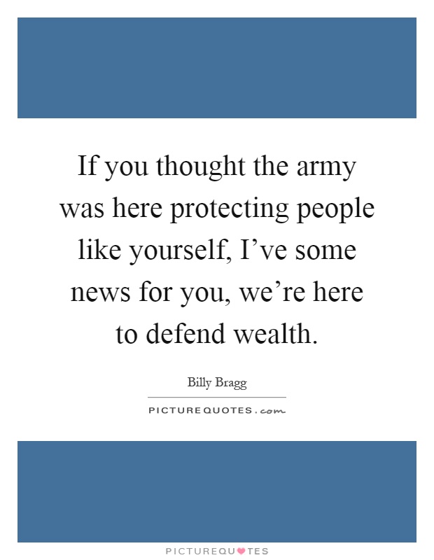 If you thought the army was here protecting people like yourself, I've some news for you, we're here to defend wealth Picture Quote #1