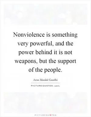 Nonviolence is something very powerful, and the power behind it is not weapons, but the support of the people Picture Quote #1
