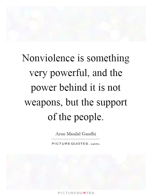 Nonviolence is something very powerful, and the power behind it is not weapons, but the support of the people Picture Quote #1