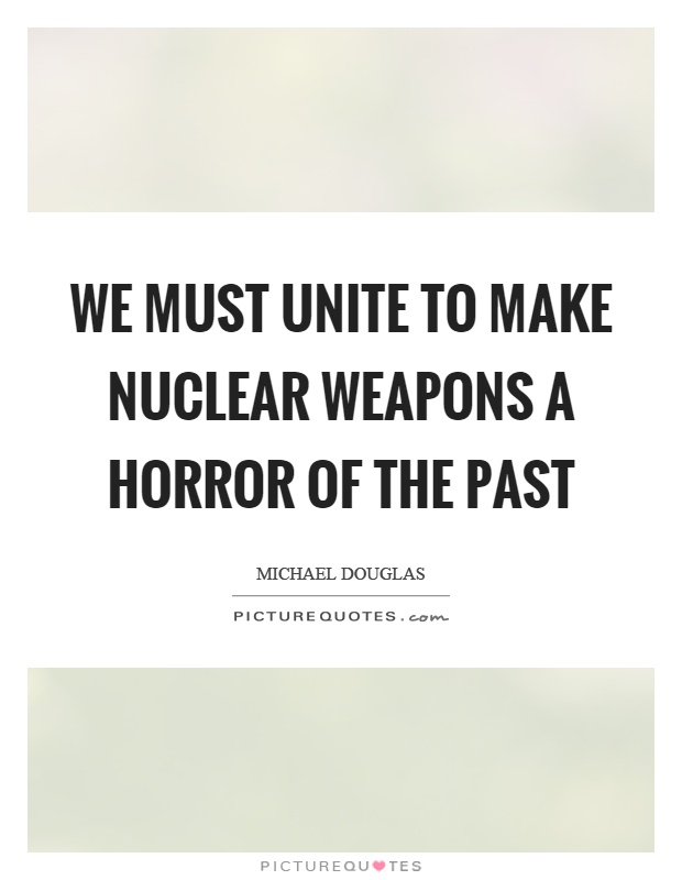 We must unite to make nuclear weapons a horror of the past Picture Quote #1