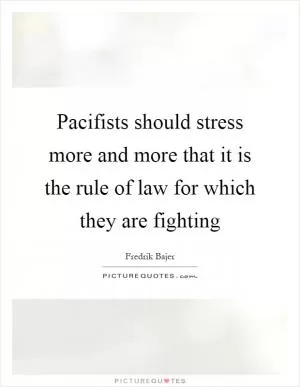 Pacifists should stress more and more that it is the rule of law for which they are fighting Picture Quote #1