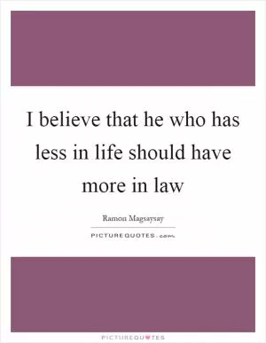 I believe that he who has less in life should have more in law Picture Quote #1