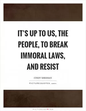 It’s up to us, the people, to break immoral laws, and resist Picture Quote #1