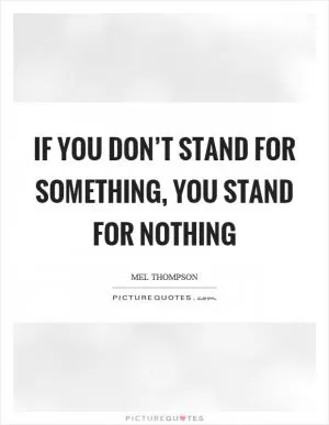 If you don’t stand for something, you stand for nothing Picture Quote #1