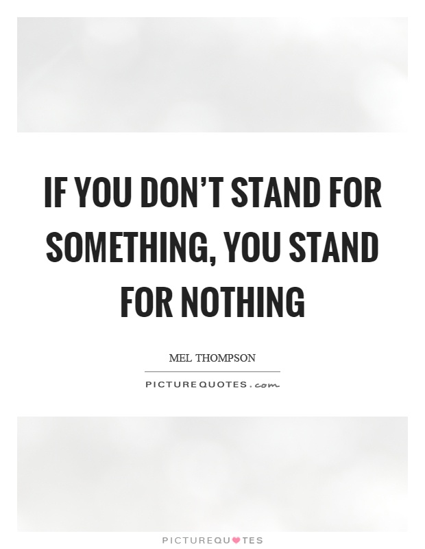 If you don't stand for something, you stand for nothing Picture Quote #1
