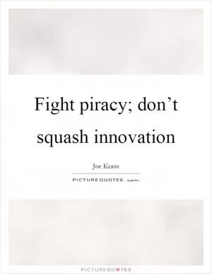 Fight piracy; don’t squash innovation Picture Quote #1