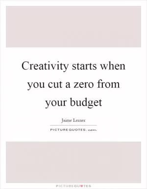 Creativity starts when you cut a zero from your budget Picture Quote #1