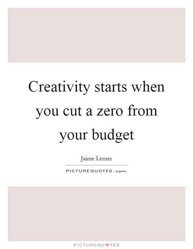 Creativity starts when you cut a zero from your budget Picture Quote #1