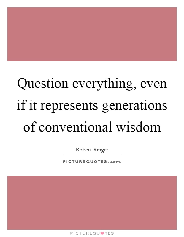 Question everything, even if it represents generations of conventional wisdom Picture Quote #1