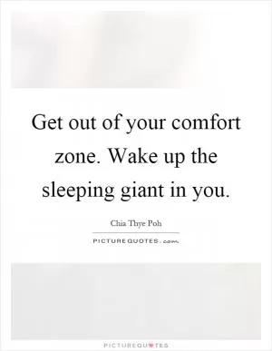 Get out of your comfort zone. Wake up the sleeping giant in you Picture Quote #1
