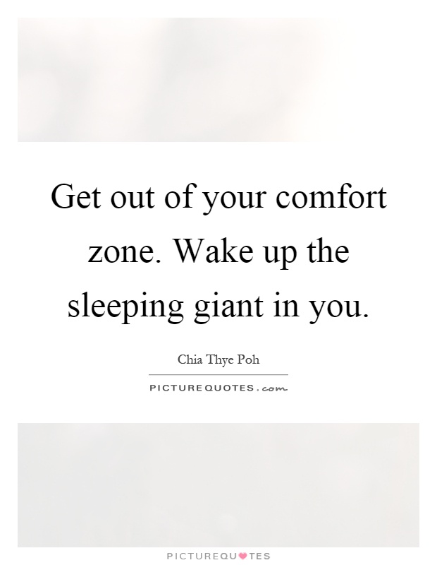 Get out of your comfort zone. Wake up the sleeping giant in you Picture Quote #1