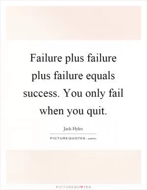 Failure plus failure plus failure equals success. You only fail when you quit Picture Quote #1