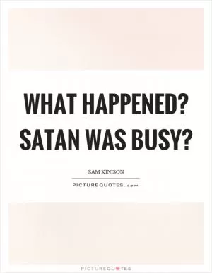 What happened? Satan was busy? Picture Quote #1