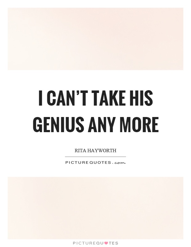 I can't take his genius any more Picture Quote #1