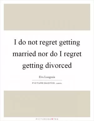 I do not regret getting married nor do I regret getting divorced Picture Quote #1