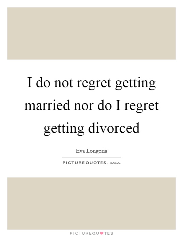 I do not regret getting married nor do I regret getting divorced Picture Quote #1