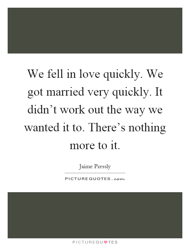 We fell in love quickly. We got married very quickly. It didn't work out the way we wanted it to. There's nothing more to it Picture Quote #1