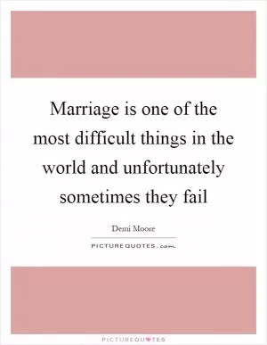 Marriage is one of the most difficult things in the world and unfortunately sometimes they fail Picture Quote #1