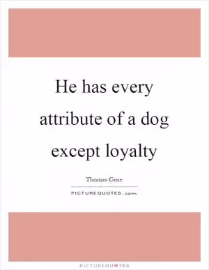 He has every attribute of a dog except loyalty Picture Quote #1