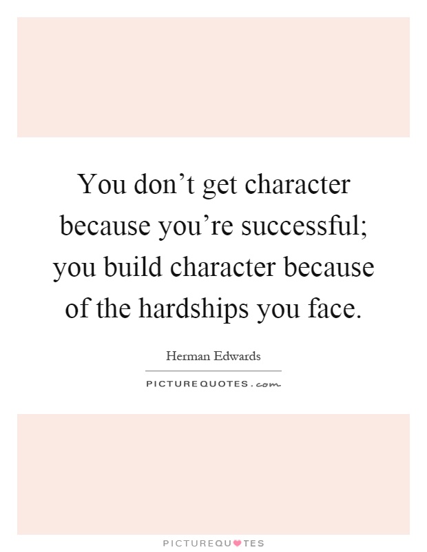 You don't get character because you're successful; you build character because of the hardships you face Picture Quote #1