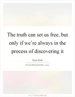 The truth can set us free, but only if we’re always in the process of discovering it Picture Quote #1