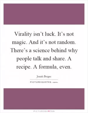 Virality isn’t luck. It’s not magic. And it’s not random. There’s a science behind why people talk and share. A recipe. A formula, even Picture Quote #1
