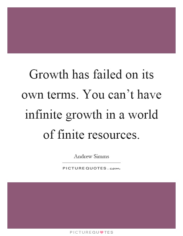 Growth has failed on its own terms. You can't have infinite growth in a world of finite resources Picture Quote #1