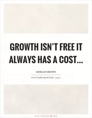 Growth isn’t free it always has a cost Picture Quote #1