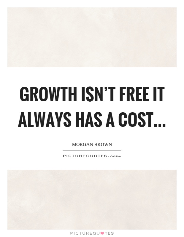 Growth isn't free it always has a cost Picture Quote #1