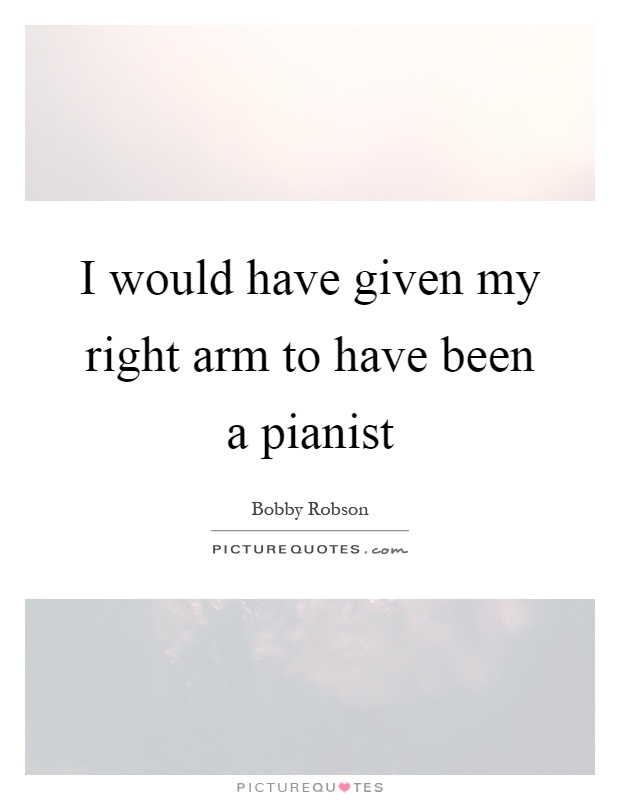 I would have given my right arm to have been a pianist Picture Quote #1