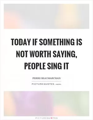 Today if something is not worth saying, people sing it Picture Quote #1