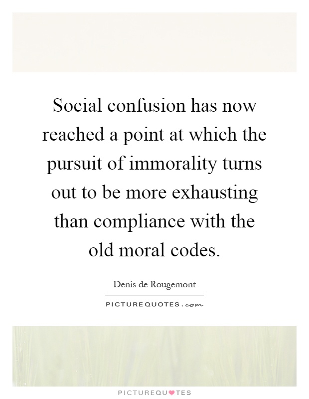 Social confusion has now reached a point at which the pursuit of immorality turns out to be more exhausting than compliance with the old moral codes Picture Quote #1