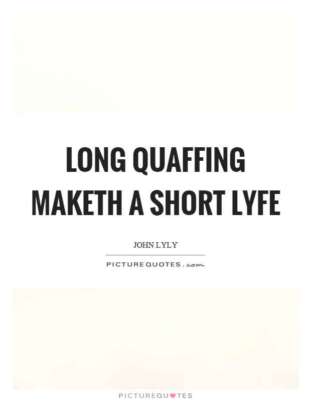 Long quaffing maketh a short lyfe Picture Quote #1