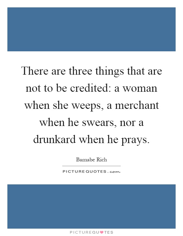 There are three things that are not to be credited: a woman when she weeps, a merchant when he swears, nor a drunkard when he prays Picture Quote #1