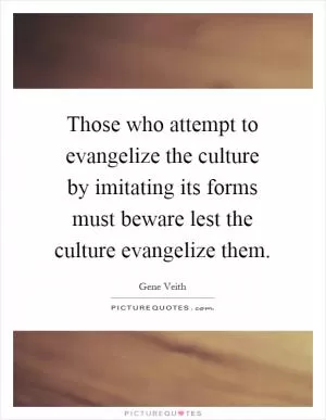 Those who attempt to evangelize the culture by imitating its forms must beware lest the culture evangelize them Picture Quote #1