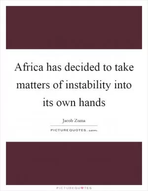 Africa has decided to take matters of instability into its own hands Picture Quote #1