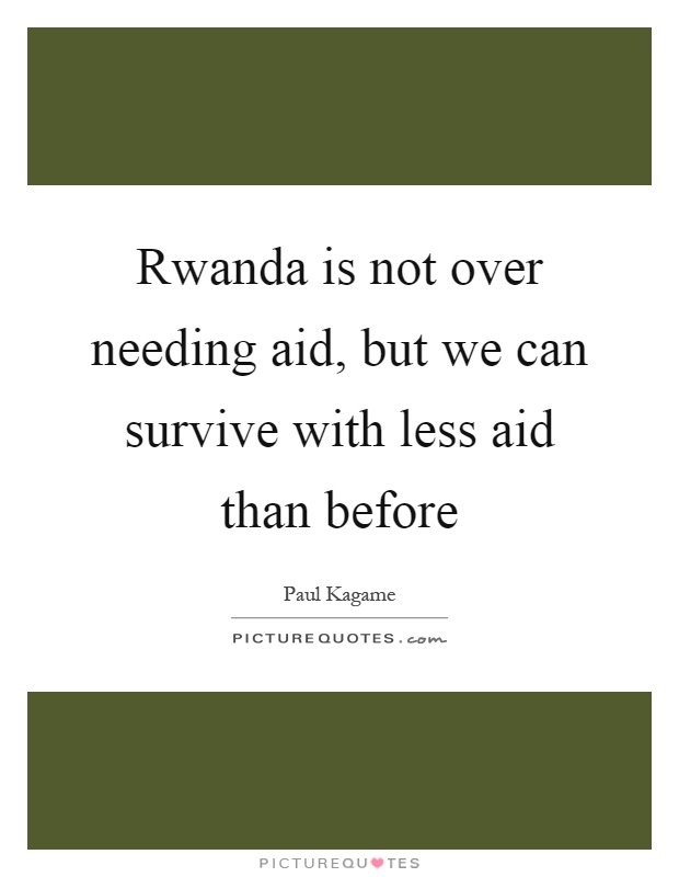 Rwanda is not over needing aid, but we can survive with less aid than before Picture Quote #1
