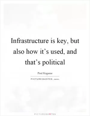 Infrastructure is key, but also how it’s used, and that’s political Picture Quote #1
