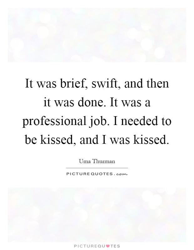 It was brief, swift, and then it was done. It was a professional job. I needed to be kissed, and I was kissed Picture Quote #1