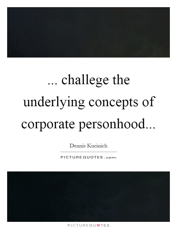 ... challege the underlying concepts of corporate personhood Picture Quote #1